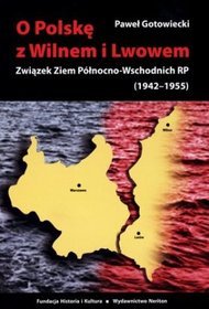 O Polskę z Wilnem i Lwowem. Związek Ziem Północno-Wschodnich RP (1942-1955)