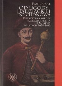 Od ugody hadziackiej do Cudnowa. Kozaczyzna między Rzecząpospolitą a Moskwą w latach 1658-1660