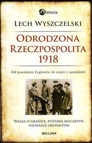 Odrodzona Rzeczpospolita 1918. Od powołania Legionów do wojen z sąsiadami