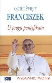 Ojciec Święty Franciszek. U progu pontyfikatu