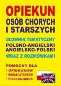 Opiekun osób chorych i starszych Słownik tematyczny polsko-angielski • angielsko-polski wraz z rozmó
