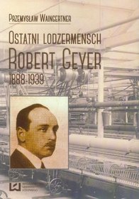 Ostatni lodzermensch Robert Geyer. 1888-1939