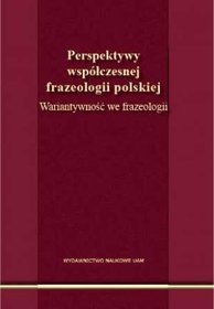 Perspektywy współczesnej frazeologii polskiej Wariantywność we frazeologii