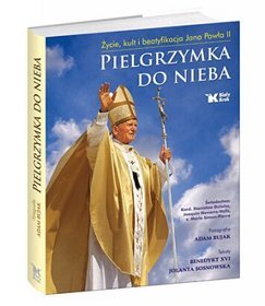 Pielgrzymka do nieba. Życie, kult i beatyfikacja Jana Pawła II