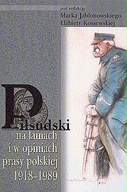 Piłsudski na łamach i w opiniach prasy polskiej 1918 - 1989