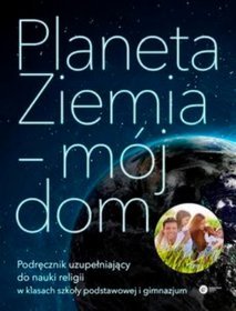 Planeta Ziemia - mój dom Podręcznik uzupełniający do nauki religii