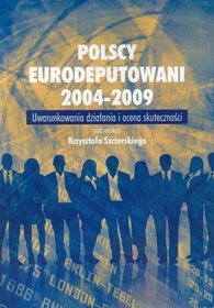 Polscy Eurodeputowani 2004-2009 Uwarunkowania działania i ocena skuteczności