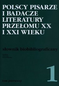 Polscy pisarze i badacze literatury przełomu XX i XXI wieku. Słownik bibliograficzny. Tom 1