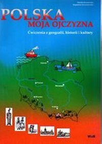 Polska moja ojczyzna. Ćwiczenia z geografii, historii i kultury