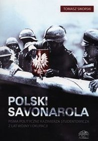 Polski Savonarola. Pisma polityczne Kazimierza Studentowicza z lat wojny i okupacji
