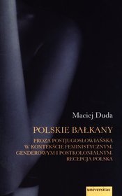 Polskie Bałkany. Proza postjugosłowiańska w kontekście feministycznym, genderowym i postkolonialnym. Recepcja polska