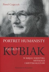 Portret humanisty. Zygmunt Kubiak w kręgu eseistyki, mitologii i krytyki kultury
