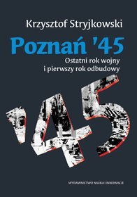 Poznań '45. Ostatni rok wojny i pierwszy rok odbudowy