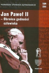 Poznańskie Spotkania Językoznawcze t.17 Jan Paweł II obrońca godności człowieka