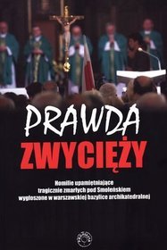 Prawda zwycięży. Homilie upamiętniające tragicznie zmarłych pod Smoleńskiem wygłoszone w warszawskiej bazylice archikatedralnej