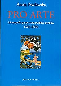 Pro Arte. Monografia grupy warszawskich artystów 1922-1932