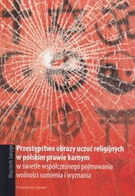 Przestępstwo obrazy uczuć religijnych w polskim prawie karnym w świetle współczesnego pojmowania wolności sumienia i wyznania