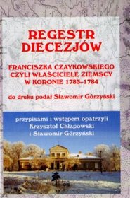 Regestr diecezjów Franciszka Czaykowskiego czyli właściciele ziemscy w Koronie 1783-1784