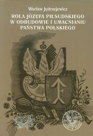 Rola Józefa Piłsudskiego w odbudowie i umacnianiu państwa polskiego + płyta CD