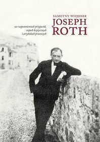 Samotny wizjoner. Joseph Roth we wspomnieniach przyjaciół, esejach krytycznych i artykułach prasowych