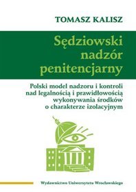 Sędziowski nadzór penitencjarny. Polski model nadzoru i kontroli nad legalnością i prawidłowością wykonywania środków o charakterze izolacyjnym