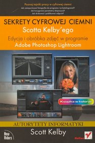 Sekrety cyfrowej ciemni Scotta Kelbyego. Edycja i obróbka zdjęć w programie Adobe Photoshop Lightroom