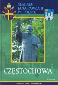 Śladami Jana Pawła II po Polsce. Częstochowa. Almanach miast papieskich