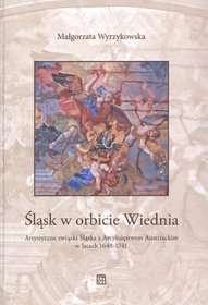 Śląsk w orbicie Wiednia. Artystyczne związki Śląska z Arcyksięstwem Austriackim w latach 1648-1741