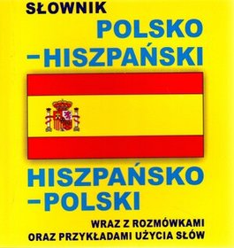 Słownik polsko - hiszpański, hiszpańsko - polski wraz z rozmówkami oraz przykładami użycia słów