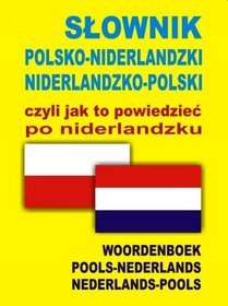 Słownik polsko-niderlandzki, niderlandzko-polski czyli, jak to powiedzieć po niderlandzku