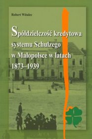 Spółdzielczość kredytowa systemu Schulzego w Małopolsce w latach 1873-1939
