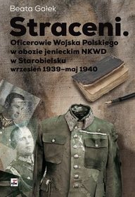 Straceni. Oficerowie Wojska Polskiego w obozie jenieckim NKWD w Starobielsku wrzesień 1939 - maj 1940