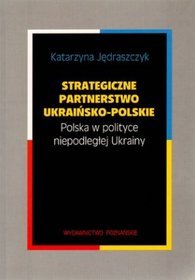 Strategiczne partnerstwo ukraińsko-polskie. Polska w polityce niepodległej Ukrainy