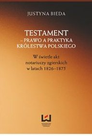 Testament - prawo a praktyka Królestwa Polskiego. W świetle akt notariuszy zgierskich 1826-1875