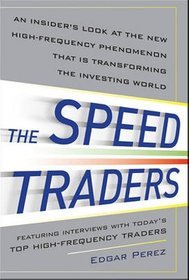 The Speed Traders: An Insider's Look at the New High-frequency Trading Phenomenon That is Transformi