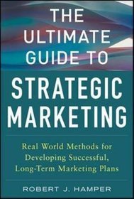 The Ultimate Guide to Strategic Marketing: Real World Methods for Developing Successful, Long-term M