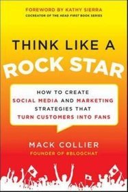 Think Like a Rock Star: How to Create Social Media and Marketing Strategies That Turn Customers into