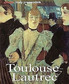 Toulouse - Lautrec. Życie i twórczość