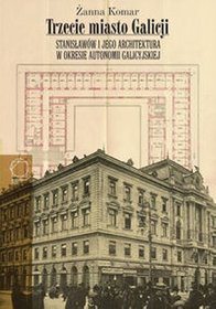 Trzecie miasto Galicji Stanisławów i jego architektura w okresie autonomii galicyjskiej