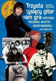 Trzysta tysięcy gitar nam gra. Historia polskiej muzyki rozrywkowej lata 1958-1973