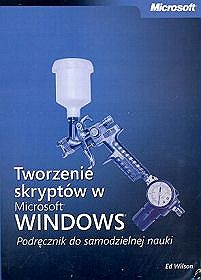 Tworzenie skryptów w Microsoft Windows. Podręcznik do samodzielnej nauki (Zawiera CD-ROM)