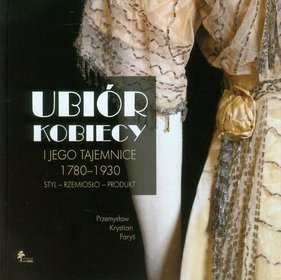 Ubiór kobiecy i jego tajemnice. 1780-1930