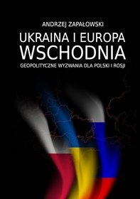 Ukraina i Europa Wschodnia - geopolityczne wyzwania dla Polski i Rosji