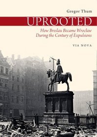 Uprooted. How Breslau Became Wrocław During the Century of Expulsions
