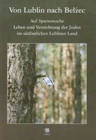 Von Lublin nach Bełżec. Auf Spurensuche Leben und Vernichtung der Juden