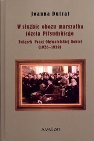 W służbie obozu marszałka Józefa Piłsudskiego. Związek Pracy Obywatelskiej Kobiet (1928-1939)