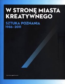 W stronę miasta kreatywnego. Sztuka Poznania 1986-2011