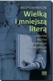 Wielką i mniejszą literą. Literatura i polityka w pierwszym ćwierćwieczu PRL