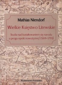 Wielkie Księstwo Litewskie. Studia nad kształtowaniem się narodu u progu epoki nowożytnej (1569-1795)