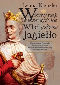 Wierny mąż niewiernych żon. Władysław Jagiełło
